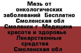 Мазь от онкологических заболеваний. Бесплатно! - Смоленская обл., Смоленск г. Медицина, красота и здоровье » Лекарственные средства   . Смоленская обл.,Смоленск г.